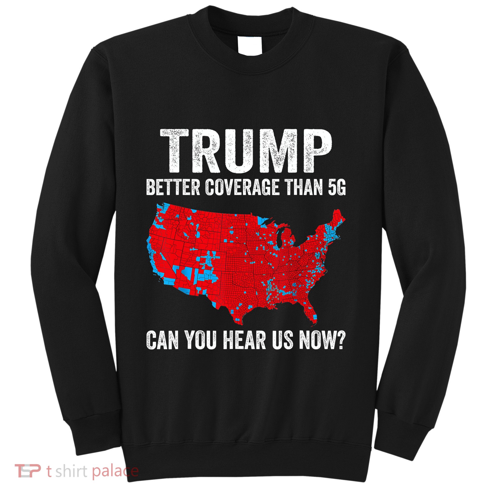 Trump Better Coverage Than 5g Can You Hear Us Now Politics Sweatshirt
