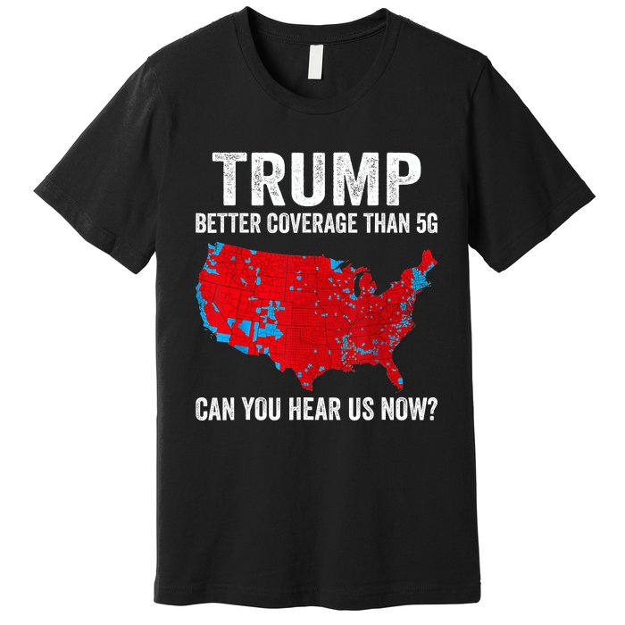 Trump Better Coverage Than 5g Can You Hear Us Now Politics Premium T-Shirt