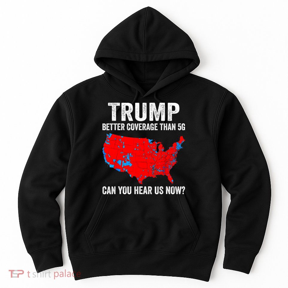 Trump Better Coverage Than 5g Can You Hear Us Now Politics Hoodie