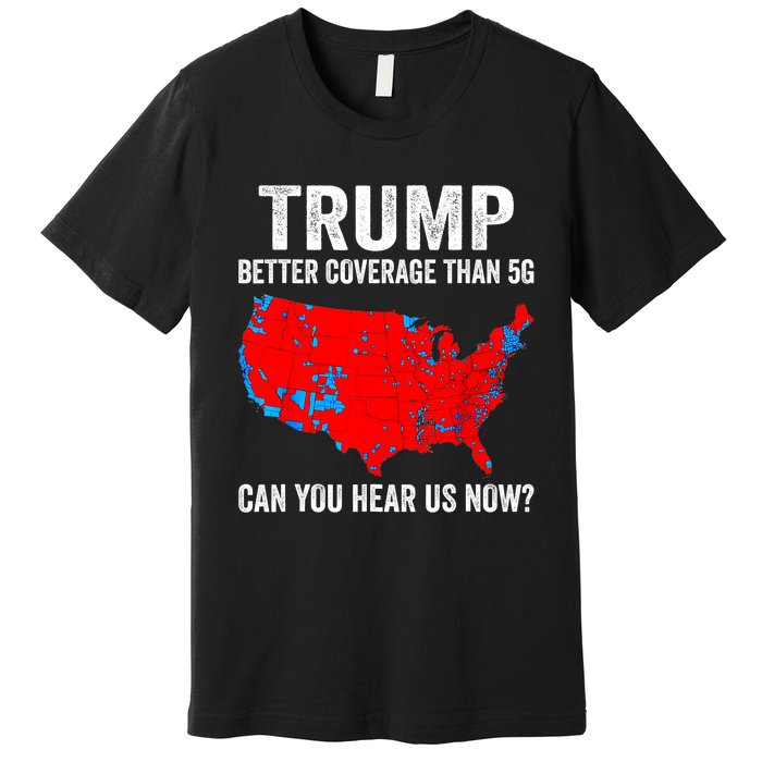 Trump Better Coverage Than 5g Can You Hear Us Now Politics Premium T-Shirt