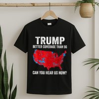 Trump Better Coverage Than 5g Can You Hear Us Now Politics T-Shirt