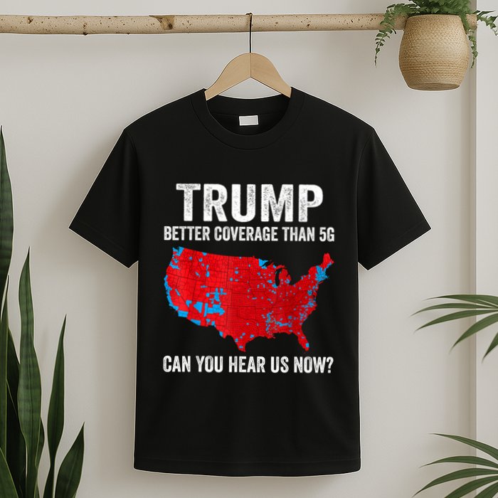Trump Better Coverage Than 5g Can You Hear Us Now Politics T-Shirt