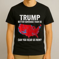 Trump Better Coverage Than 5g Can You Hear Us Now Politics T-Shirt