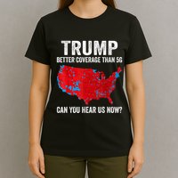 Trump Better Coverage Than 5g Can You Hear Us Now Politics T-Shirt