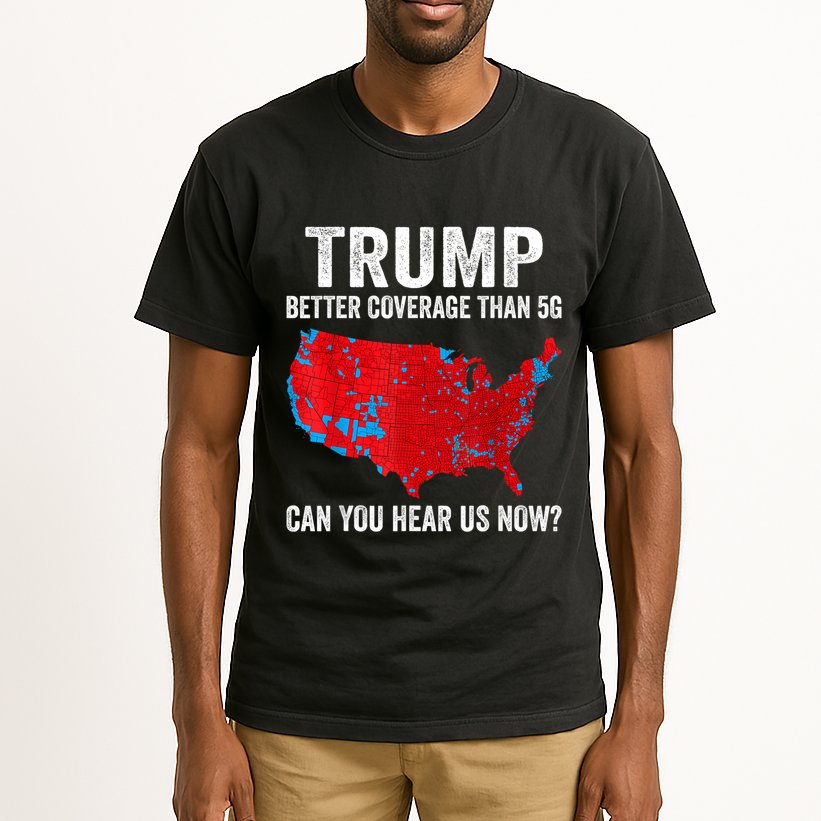 Trump Better Coverage Than 5g Can You Hear Us Now Politics Tall T-Shirt