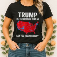 Trump Better Coverage Than 5g Can You Hear Us Now Politics Womens T-Shirt