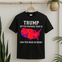 Trump Better Coverage Than 5g Can You Hear Us Now T-Shirt