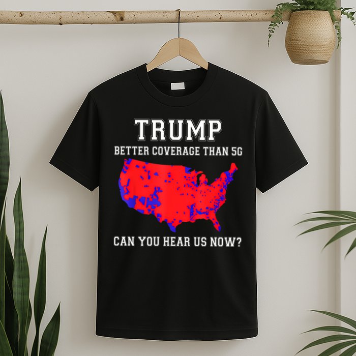 Trump Better Coverage Than 5g Can You Hear Us Now T-Shirt