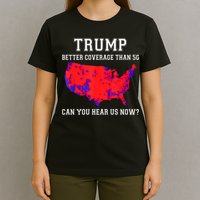 Trump Better Coverage Than 5g Can You Hear Us Now T-Shirt