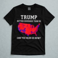Trump Better Coverage Than 5g Can You Hear Us Now T-Shirt