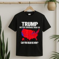 Trump Better Coverage Than 5g Can You Hear Us Now T-Shirt