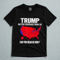 Trump Better Coverage Than 5g Can You Hear Us Now T-Shirt