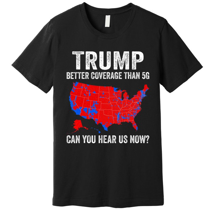 Trump Better Coverage Than 5g Can You Hear Us Now Politics Premium T-Shirt