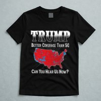 Trump Better Coverage Than 5g Can You Hear Us Now Politics T-Shirt