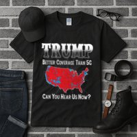 Trump Better Coverage Than 5g Can You Hear Us Now Politics Tall T-Shirt