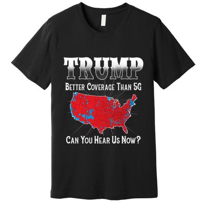 Trump Better Coverage Than 5g Can You Hear Us Now Politics Premium T-Shirt
