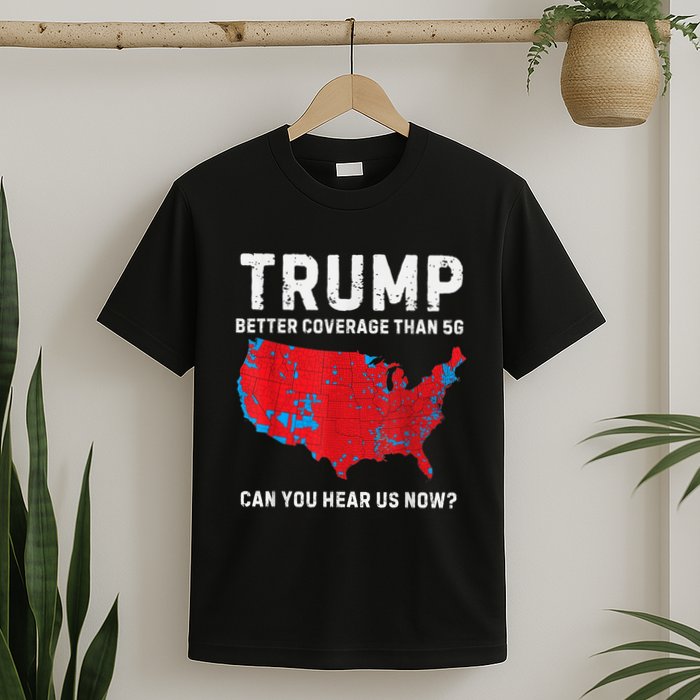 Trump Better Coverage Than 5g Can You Hear Us Now T-Shirt