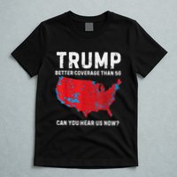 Trump Better Coverage Than 5g Can You Hear Us Now T-Shirt
