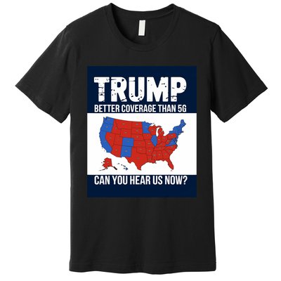 Trump Better Coverage Than 5g Can You Hear Us Now Politics Premium T-Shirt