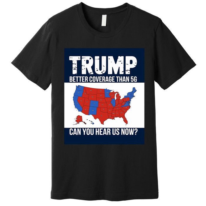 Trump Better Coverage Than 5g Can You Hear Us Now Politics Premium T-Shirt