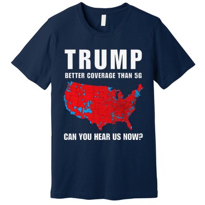 Trump Better Coverage Than 5g Can You Hear Us Now Politics Premium T-Shirt