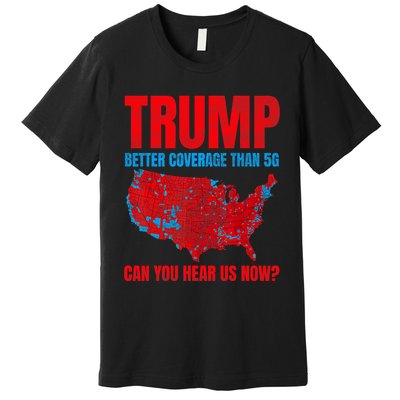 Trump Better Coverage Than 5g Can You Hear Us Now Politics Premium T-Shirt