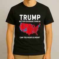 Trump Better Coverage Than 5g Can You Hear Us Now? T-Shirt