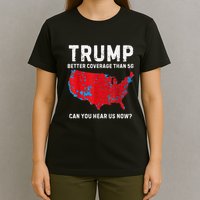 Trump Better Coverage Than 5g Can You Hear Us Now? T-Shirt