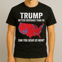 Trump Better Coverage Than 5g Can You Hear Us Now T-Shirt