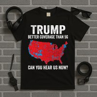Trump Better Coverage Than 5g Can You Hear Us Now T-Shirt