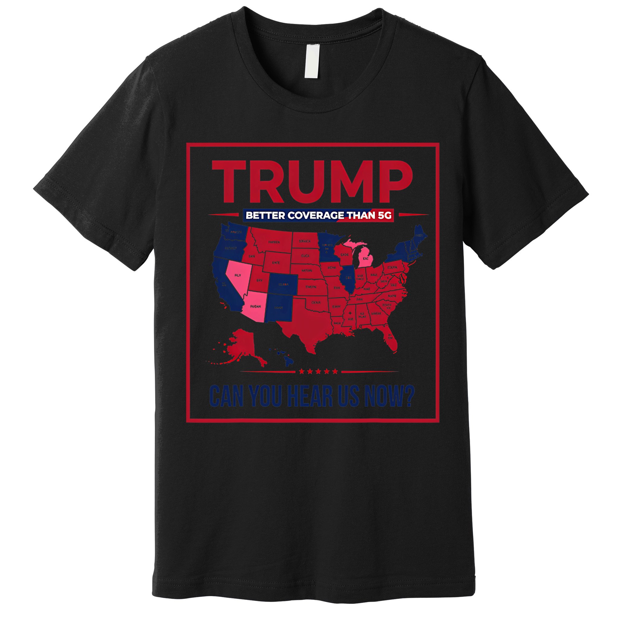 Trump Better Coverage Than 5g Can You Hear Us Now Politics Premium T-Shirt