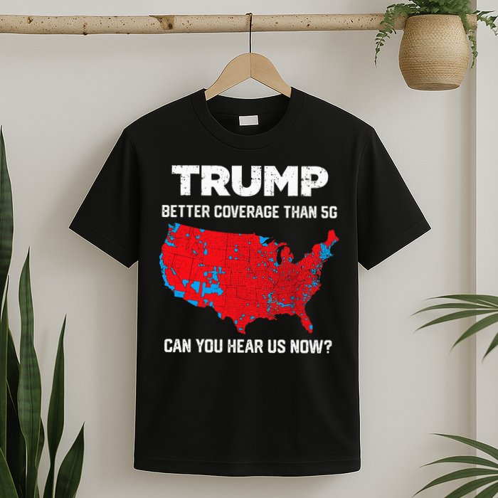 Trump Better Coverage Than 5g Can You Hear Us Now 2024 T-Shirt