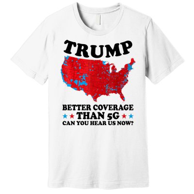 Trump Better Coverage Than 5g Can You Hear Us Now Usa Funny Premium T-Shirt