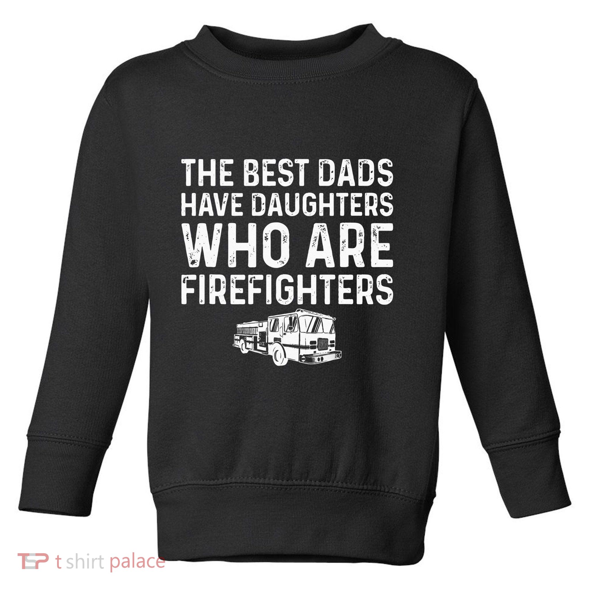 The Best Dads Have Daughters Who Are Firefighters Toddler Sweatshirt