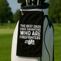 The Best Dads Have Daughters Who Are Firefighters Golf Towel