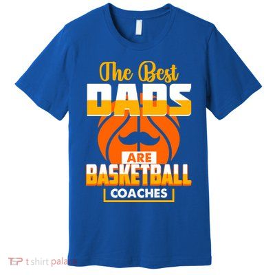The Best Dad Are Basketball Coaches Player Gift Premium T-Shirt