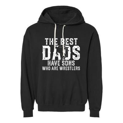 The Best Dads Have Sons Who Are Wrestlers Garment-Dyed Fleece Hoodie