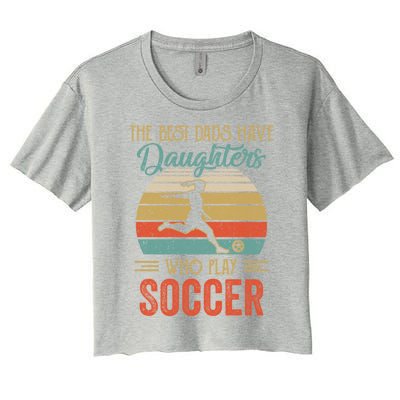 The Best Dads Have Daughters Play Soccer Fathers Day Vintage Gift Women's Crop Top Tee