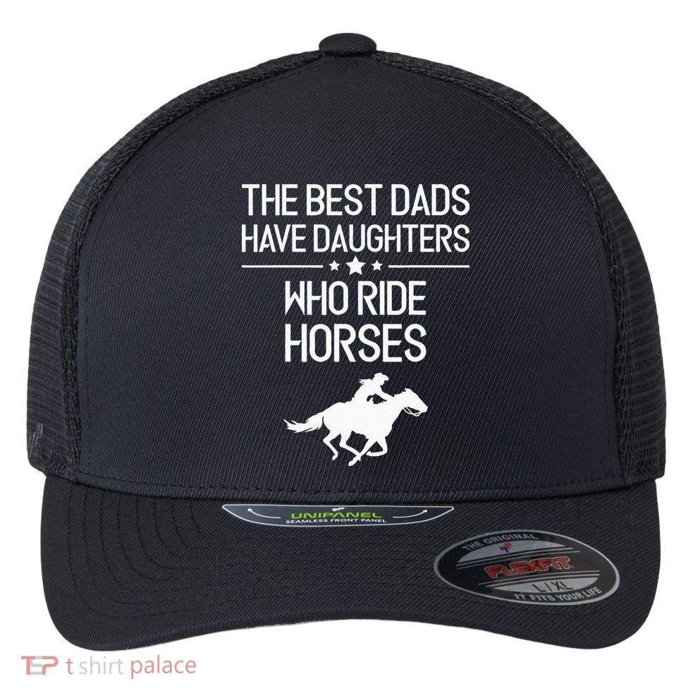 The Best Dads Have Daughters Who Ride Horses Horse Flexfit Unipanel Trucker Cap