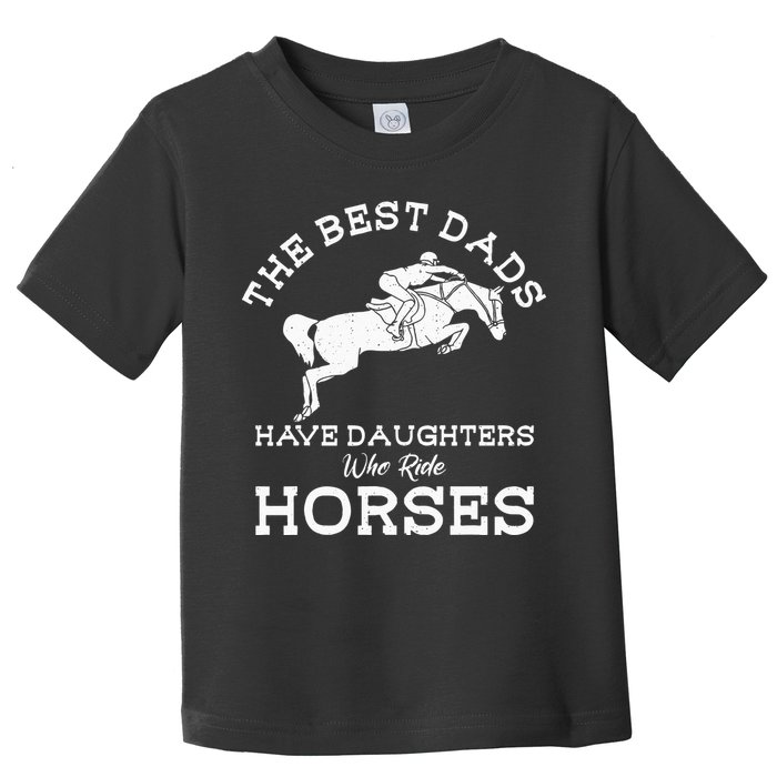The Best Dads Have Daughters Who Ride Horses Horse Lover Toddler T-Shirt