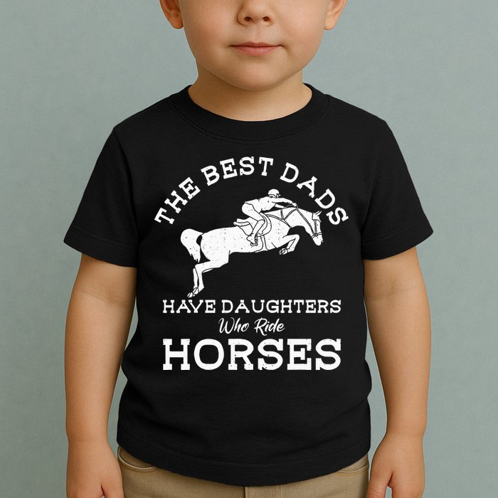 The Best Dads Have Daughters Who Ride Horses Horse Lover Toddler T-Shirt