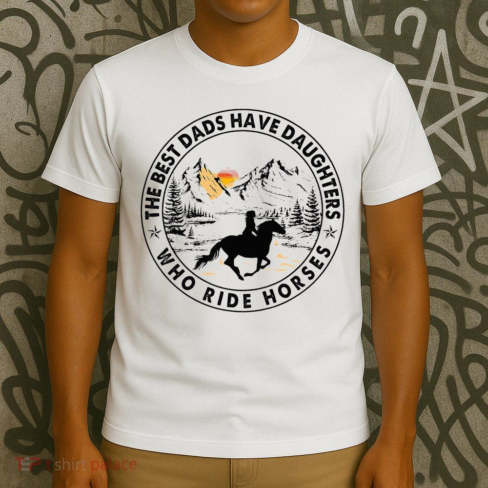 The Best Dads Have Daughters Who Ride Horses T-Shirt