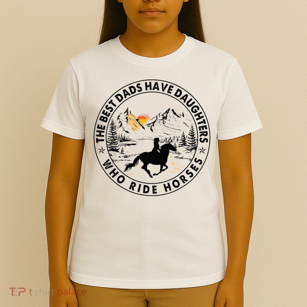 The Best Dads Have Daughters Who Ride Horses T-Shirt