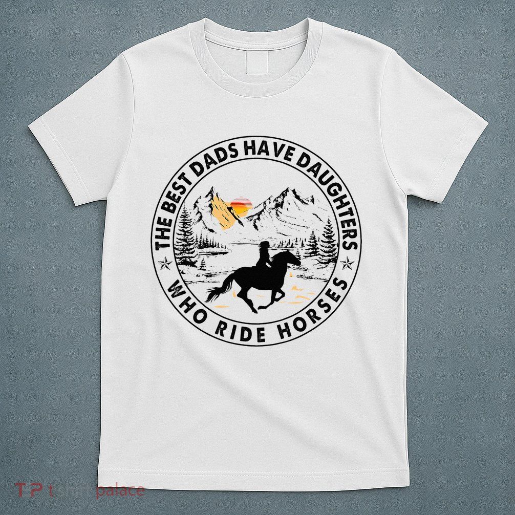 The Best Dads Have Daughters Who Ride Horses T-Shirt