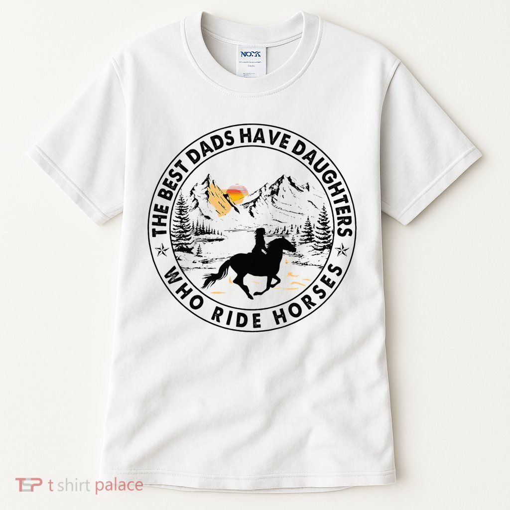 The Best Dads Have Daughters Who Ride Horses Tall T-Shirt