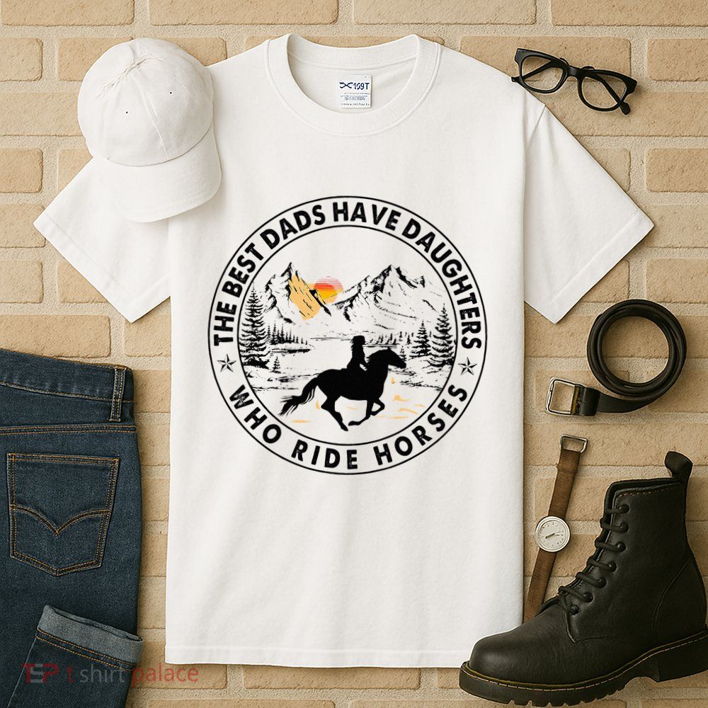 The Best Dads Have Daughters Who Ride Horses Tall T-Shirt