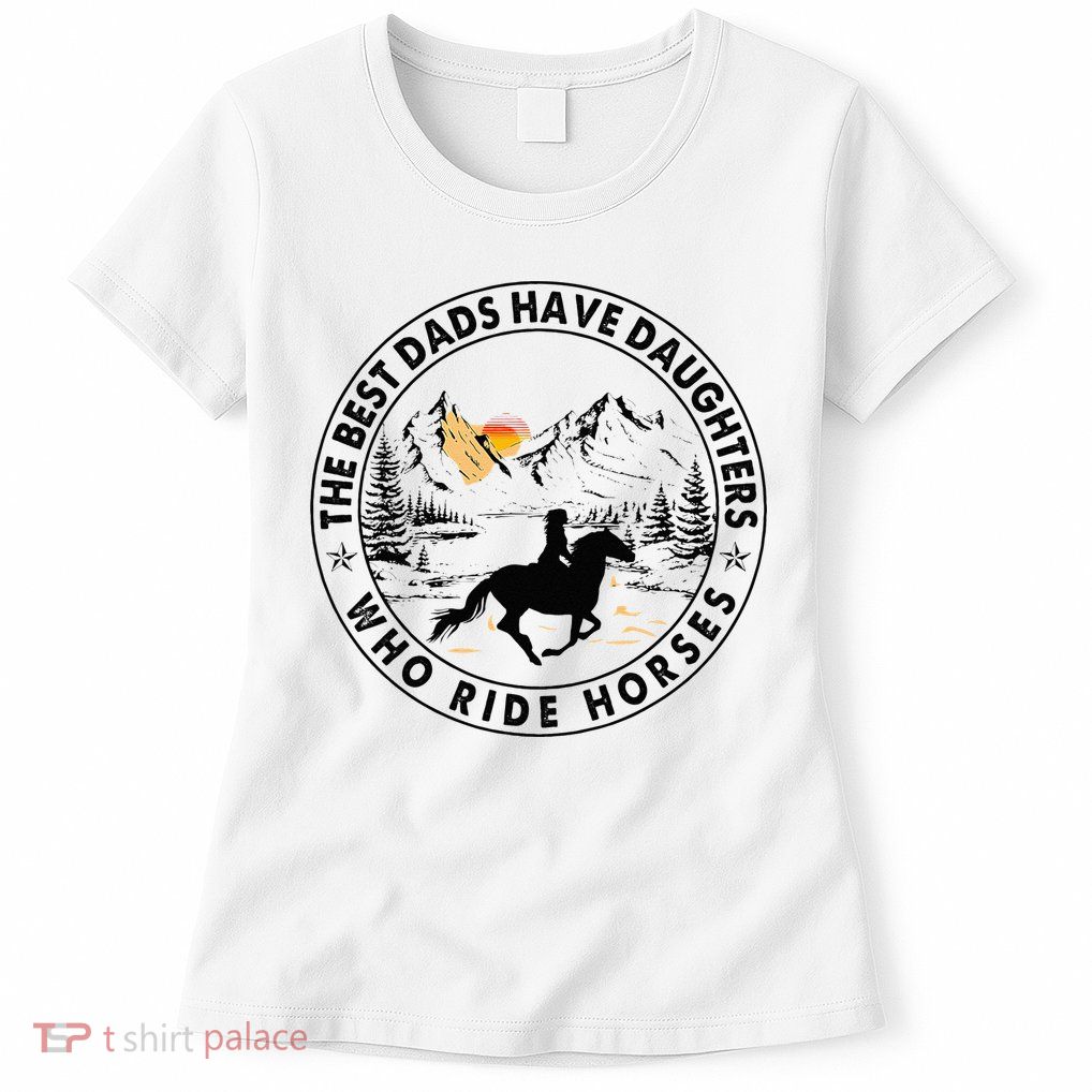 The Best Dads Have Daughters Who Ride Horses Womens T-Shirt