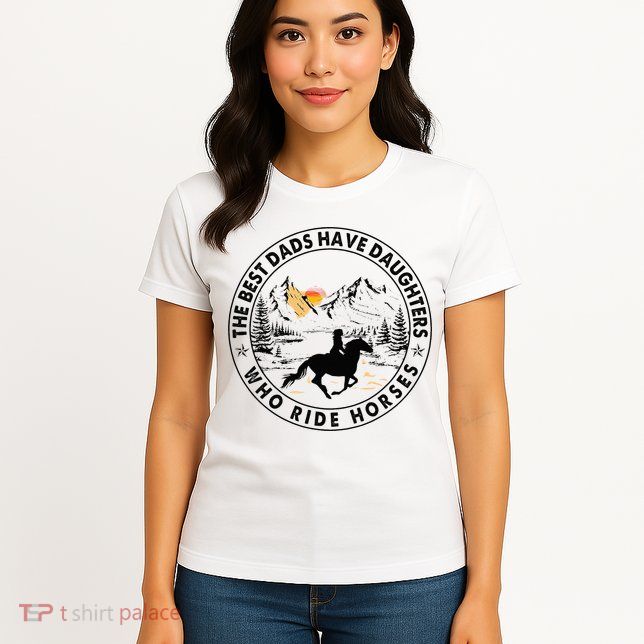The Best Dads Have Daughters Who Ride Horses Womens T-Shirt