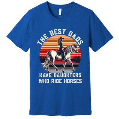 The Best Dads Have Daughters Who Ride Horses FatherS Day Gift Premium T-Shirt