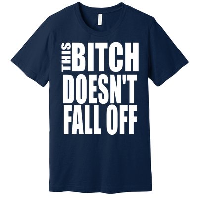 THIS BITCH DOESN'T FALL OFF Premium T-Shirt